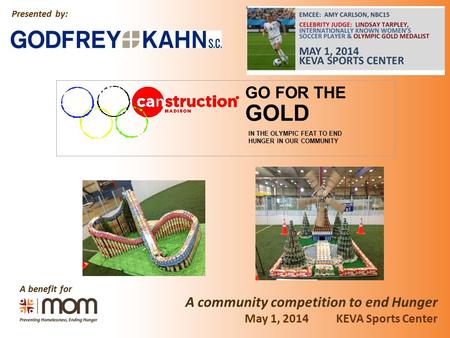 A benefit for A community competition to end Hunger Presented by: May 1, 2014 KEVA Sports Center GOLD GO FOR THE IN THE OLYMPIC FEAT TO END HUNGER IN OUR.
