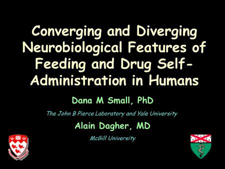 Converging and Diverging Neurobiological Features of Feeding and Drug Self- Administration in Humans Dana M Small, PhD Alain Dagher, MD The John B Pierce.