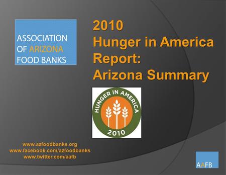 Www.azfoodbanks.org www.facebook.com/azfoodbanks www.twitter.com/aafb 2010 Hunger in America Report: Arizona Summary.