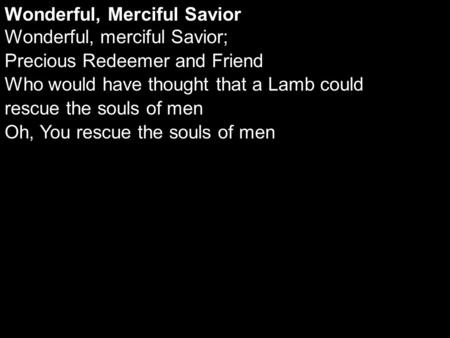 Wonderful, Merciful Savior Wonderful, merciful Savior; Precious Redeemer and Friend Who would have thought that a Lamb could rescue the souls of men Oh,
