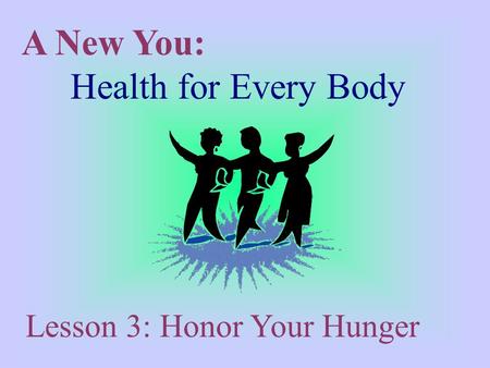 A New You: Health for Every Body Lesson 3: Honor Your Hunger.