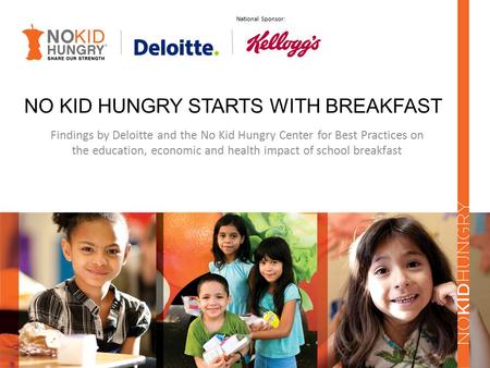 NO KID HUNGRY STARTS WITH BREAKFAST Findings by Deloitte and the No Kid Hungry Center for Best Practices on the education, economic and health impact of.