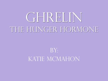 Ghrelin the hunger hormone By: Katie McMahon. What is Ghrelin Ghrelin is a 28 amino acid peptide and hormone that is produced mainly by P/D1 cells lining.