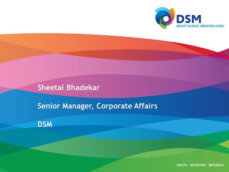 PageSlide 0 Sheetal Bhadekar Senior Manager, Corporate Affairs DSM.
