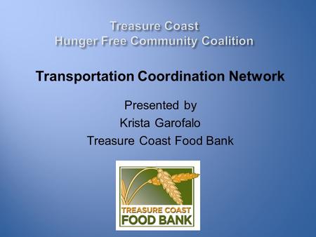 Transportation Coordination Network Presented by Krista Garofalo Treasure Coast Food Bank.