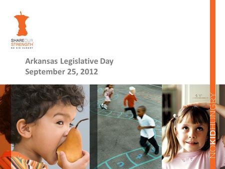 Arkansas Legislative Day September 25, 2012. History of Share Our Strength Founded in 1984 by Bill and Debbie Shore in response to the Ethiopian famine.