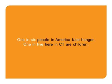 One in six people in America face hunger. One in five here in CT are children.
