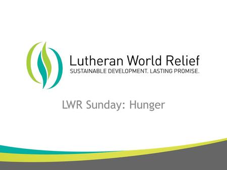 LWR Sunday: Hunger. Our Mission LWR works with Lutherans and partners around the world to end poverty, injustice and human suffering. Our Vision Empowered.