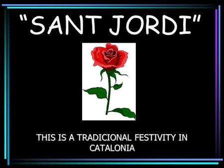 “SANT JORDI” THIS IS A TRADICIONAL FESTIVITY IN CATALONIA.