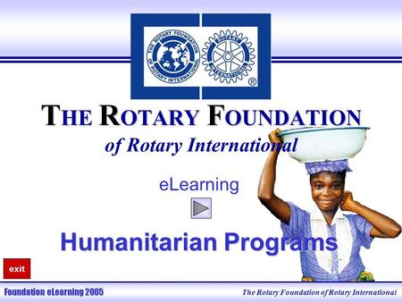 The Rotary Foundation of Rotary International Foundation eLearning 2005 T HE R OTARY F OUNDATION T HE R OTARY F OUNDATION of Rotary International eLearning.