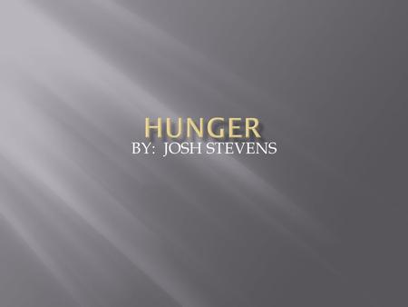 BY: JOSH STEVENS.  Hunger is when you don’t get enough vitamins in your body. This causes pain and eventually death.