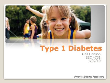 Type 1 Diabetes Gail Hanson EEC 4731 1/29/10 (American Diabetes Association)