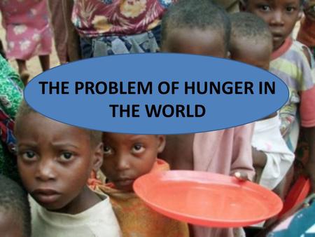 THE PROBLEM OF HUNGER IN THE WORLD. nearly 870 million people of the 7.1 billion people in the world (one in eight) suffered from hunger in 2010-2012.