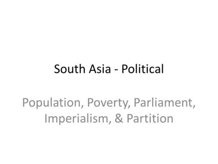 Population, Poverty, Parliament, Imperialism, & Partition South Asia - Political.