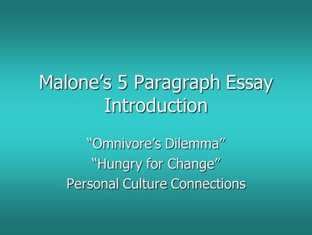 Malone’s 5 Paragraph Essay Introduction “Omnivore’s Dilemma” “Hungry for Change” Personal Culture Connections.