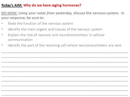 Today’s AIM: Why do we have raging hormones? DO NOW: Using your notes from yesterday, discuss the nervous system. In your response, be sure to: State the.