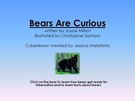 Bears Are Curious written by Joyce Milton Illustrated by Christopher Santoro Cyberlesson created by Jessica Malatesta Click on the bear to learn how bears.
