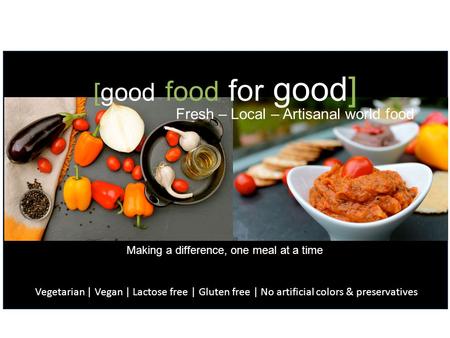 [good food for good] Fresh – Local – Artisanal world food Vegetarian | Vegan | Lactose free | Gluten free | No artificial colors & preservatives Making.