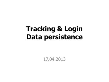 Tracking & Login Data persistence 17.04.2013. User tracking.