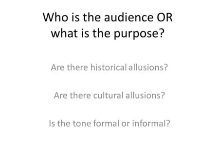Who is the audience OR what is the purpose? Are there historical allusions? Are there cultural allusions? Is the tone formal or informal?
