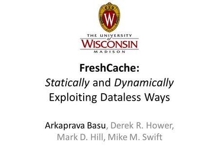 FreshCache: Statically and Dynamically Exploiting Dataless Ways Arkaprava Basu, Derek R. Hower, Mark D. Hill, Mike M. Swift.