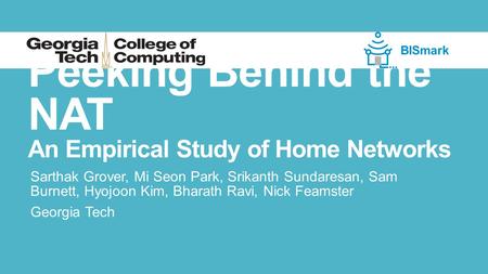 Peeking Behind the NAT An Empirical Study of Home Networks Sarthak Grover, Mi Seon Park, Srikanth Sundaresan, Sam Burnett, Hyojoon Kim, Bharath Ravi, Nick.