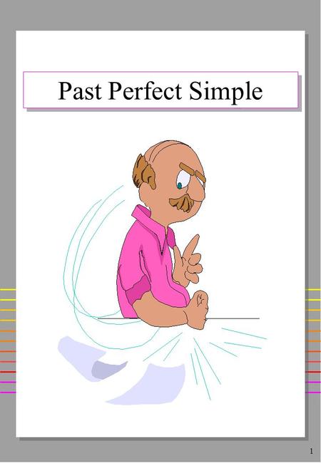1 Past Perfect Simple. 2 Form HAD + Past Participle I/She/They had arrived before he came. I/She/They hadn‘t arrived before he came. Had you left before.
