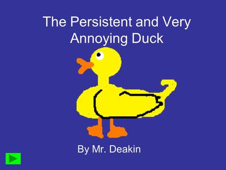 The Persistent and Very Annoying Duck By Mr. Deakin.