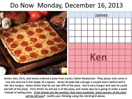 Do Now Monday, December 16, 2013 James, Ken, Chris, and Jessie ordered a pizza from Lucia’s Italian Restaurant. They pizzas only come in one size and are.