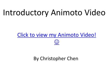 Click to view my Animoto Video! Introductory Animoto Video By Christopher Chen.