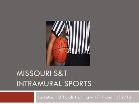 MISSOURI S&T INTRAMURAL SPORTS Basketball Officials Training – 1/11 and 1/12/12.