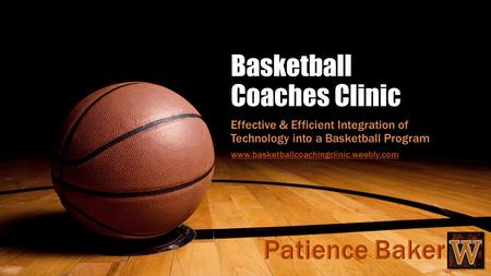Basketball Coaches Clinic Effective & Efficient Integration of Technology into a Basketball Program www.basketballcoachingclinic.weebly.com.