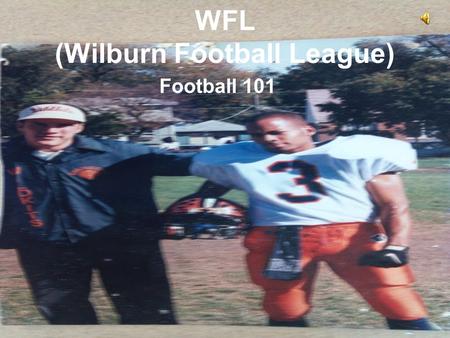 WFL (Wilburn Football League) Football 101. Table of Contents What is Football? –History and ETHS Legends What is the WFL? –Basic Rules and terminology.