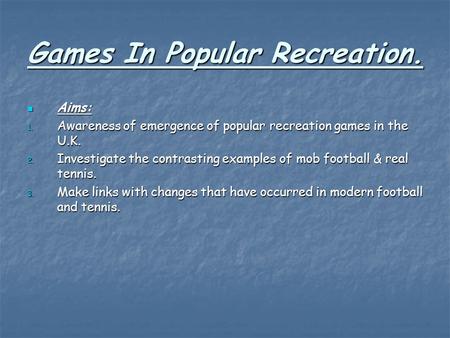 Games In Popular Recreation. Aims: Aims: 1. Awareness of emergence of popular recreation games in the U.K. 2. Investigate the contrasting examples of mob.