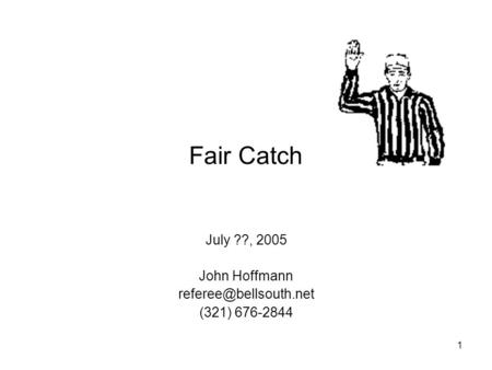 1 Fair Catch July ??, 2005 John Hoffmann (321) 676-2844.