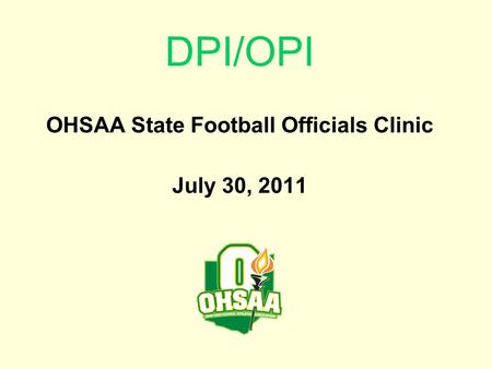 DPI/OPI OHSAA State Football Officials Clinic July 30, 2011.