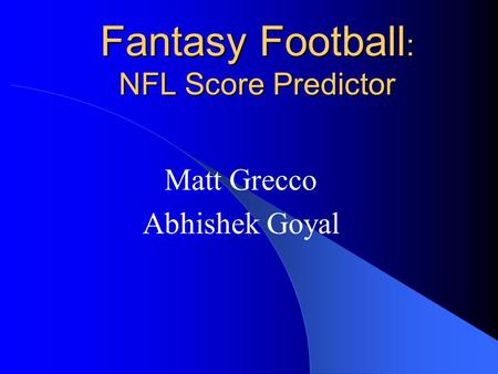Fantasy Football : NFL Score Predictor Matt Grecco Abhishek Goyal.