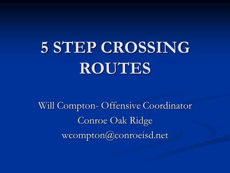 5 STEP CROSSING ROUTES Will Compton- Offensive Coordinator Conroe Oak Ridge