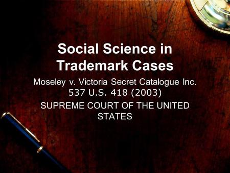 Social Science in Trademark Cases Moseley v. Victoria Secret Catalogue Inc. 537 U.S. 418 (2003) SUPREME COURT OF THE UNITED STATES.