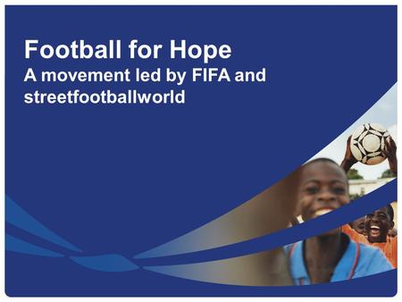 Football for Hope A movement led by FIFA and streetfootballworld.