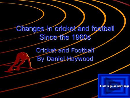 Changes in cricket and football Since the 1960s Cricket and Football By Daniel Haywood Click to go on next page.