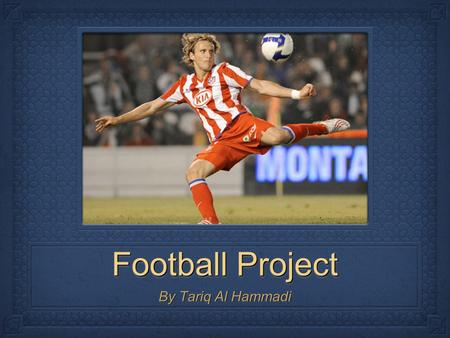 Football Project By Tariq Al Hammadi. Where did Football Originate From? Almost every part of the world played football for a long long time played football.