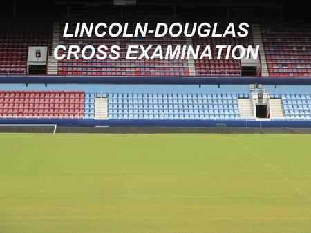 LINCOLN-DOUGLAS CROSS EXAMINATION. Your manner of questioning and answering affects your credibility or ethos. Communicate through your demeanor that.