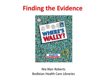 Finding the Evidence Nia Wyn Roberts Bodleian Health Care Libraries.