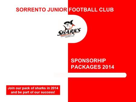 SORRENTO JUNIOR FOOTBALL CLUB SPONSORHIP PACKAGES 2014 Join our pack of sharks in 2014 and be part of our success!