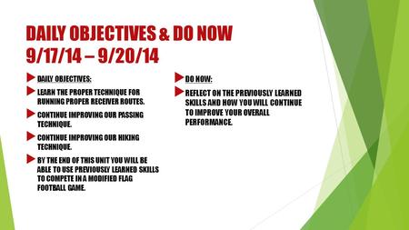 DAILY OBJECTIVES & DO NOW 9/17/14 – 9/20/14  DAILY OBJECTIVES:  LEARN THE PROPER TECHNIQUE FOR RUNNING PROPER RECEIVER ROUTES.  CONTINUE IMPROVING OUR.