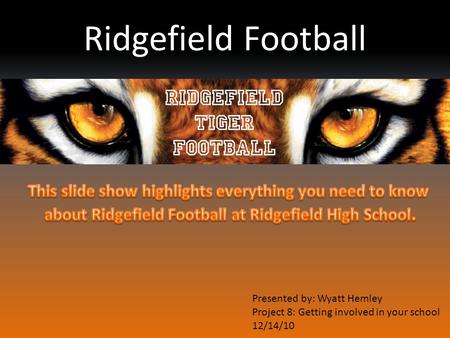Ridgefield Football Presented by: Wyatt Hemley Project 8: Getting involved in your school 12/14/10.