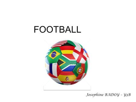 FOOTBALL Josephine BADOY – Y3B. History: various forms of foot-ball have been played throughout time however the current sport of Football was formalised.
