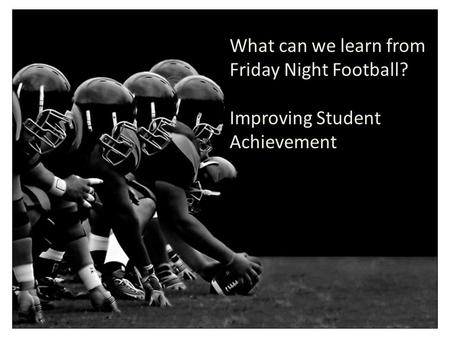 What can we learn from Friday Night Football? Improving Student Achievement.