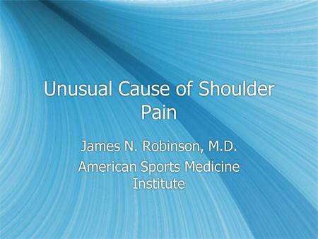 Unusual Cause of Shoulder Pain James N. Robinson, M.D. American Sports Medicine Institute James N. Robinson, M.D. American Sports Medicine Institute.